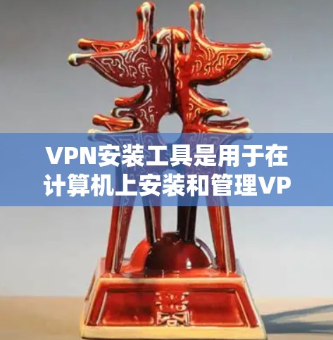 VPN安装工具是用于在计算机上安装和管理VPN软件的工具。以下是通过逐步学习和使用不同工具完成VPN安装的步骤