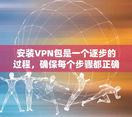 安装VPN包是一个逐步的过程，确保每个步骤都正确执行以避免问题。以下是一个详细的步骤指南，帮助您顺利安装VPN