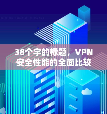 38个字的标题，VPN安全性能的全面比较