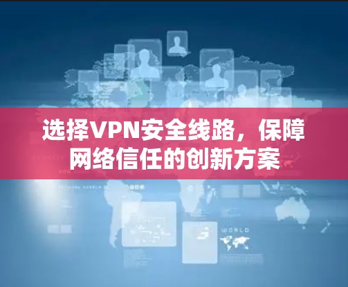选择VPN安全线路，保障网络信任的创新方案