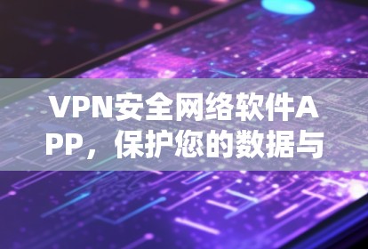 VPN安全网络软件APP，保护您的数据与安全
