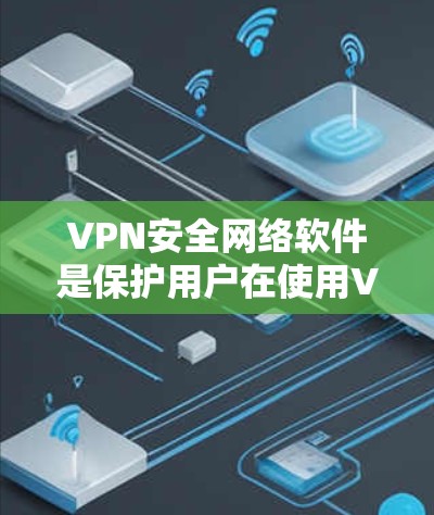 VPN安全网络软件是保护用户在使用VPN时免受恶意软件攻击的重要工具。以下是对该领域的详细介绍