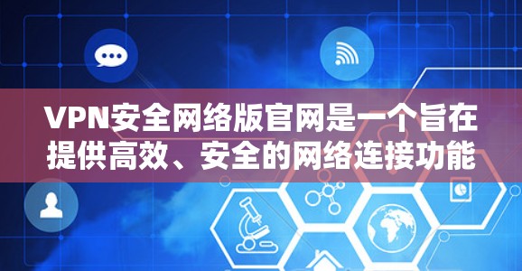 VPN安全网络版官网是一个旨在提供高效、安全的网络连接功能的平台。以下是对该平台的详细总结