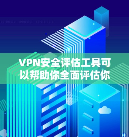 VPN安全评估工具可以帮助你全面评估你的VPN服务的安全性，确保你的网络安全。以下是一些常见的VPN安全评估工具及其特点