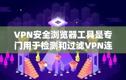 VPN安全浏览器工具是专门用于检测和过滤VPN连接中的恶意软件和网络攻击的浏览器。以下是其主要功能和使用步骤的详细分析