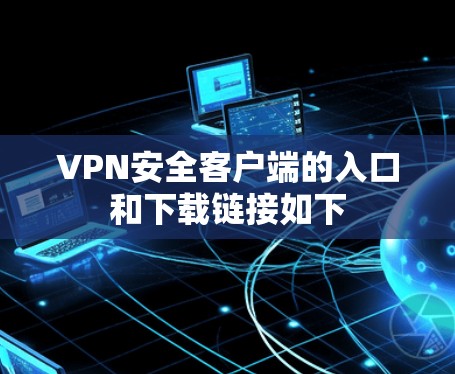 VPN安全客户端的入口和下载链接如下