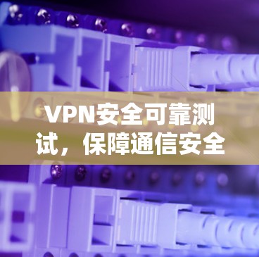 VPN安全可靠测试，保障通信安全的关键技术