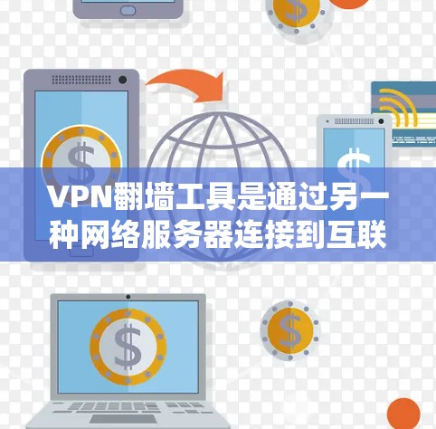 VPN翻墙工具是通过另一种网络服务器连接到互联网的工具，旨在提供VPN服务。以下是对这些工具的详细介绍