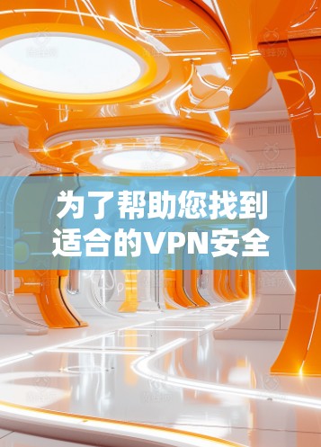 为了帮助您找到适合的VPN安全代理软件，以下是一些推荐，根据您的需求和目标来选择