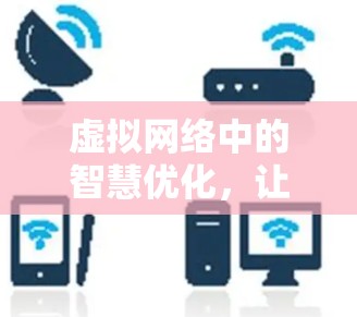 虚拟网络中的智慧优化，让数据传输更高效—VPNVIP服务解析