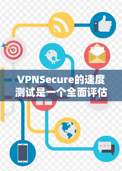 VPNSecure的速度测试是一个全面评估VPN服务性能的过程，旨在帮助用户了解其在不同网络环境下的表现。以下是对VPNSecure速度测试的详细分析