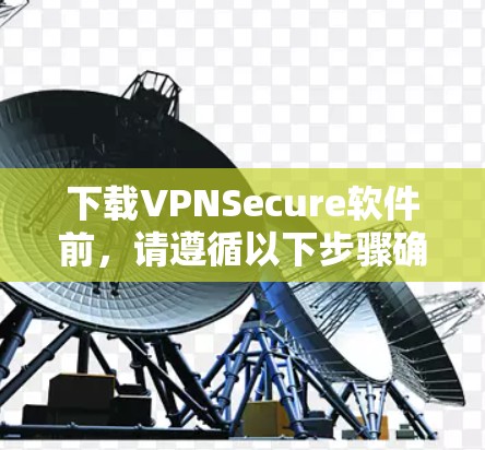 下载VPNSecure软件前，请遵循以下步骤确保安全