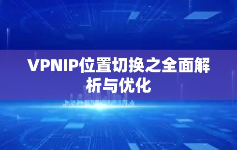 VPNIP位置切换之全面解析与优化