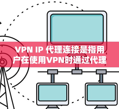 VPN IP 代理连接是指用户在使用VPN时通过代理服务器连接到外部网络的过程。连接的主要步骤包括