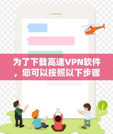 为了下载高速VPN软件，您可以按照以下步骤进行