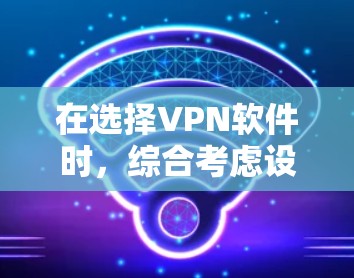 在选择VPN软件时，综合考虑设备类型、安全性和功能需求非常重要。以下是一个结构化的推荐和使用指南