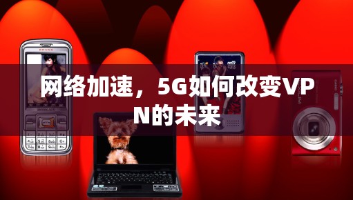 网络加速，5G如何改变VPN的未来