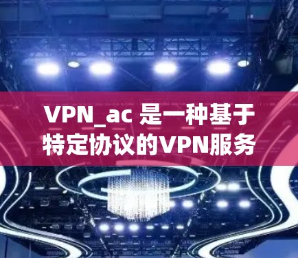 VPN_ac 是一种基于特定协议的VPN服务，通常用于跨地域或跨平台的网络连接。如果需要进行速率测试，以下是一些步骤和建议