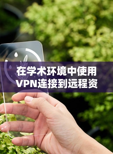 在学术环境中使用VPN连接到远程资源时，确保安全和高效是关键。以下是一步步的解决方案