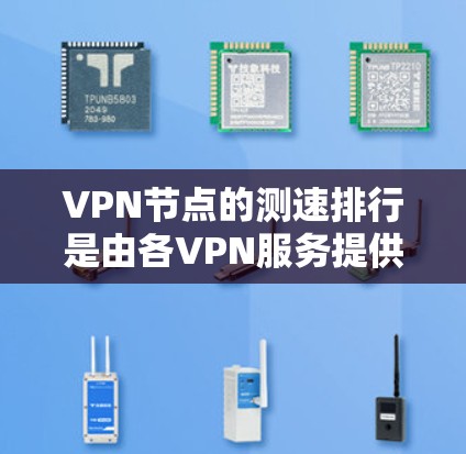 VPN节点的测速排行是由各VPN服务提供商公开的数据，反映其服务器的处理能力及网络性能。以下是对VPN节点测速的详细分析