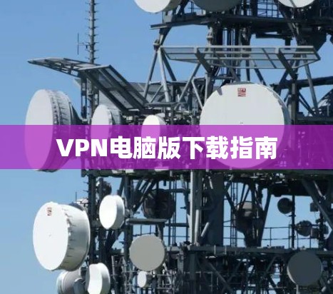 VPN电脑版下载指南