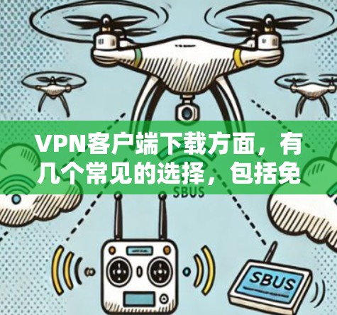VPN客户端下载方面，有几个常见的选择，包括免费的和付费的。以下是几种常用的VPN客户端及其下载链接