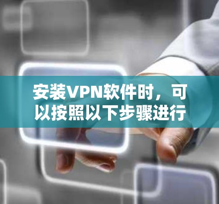 安装VPN软件时，可以按照以下步骤进行