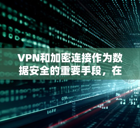 VPN和加密连接作为数据安全的重要手段，在保护个人隐私和数据安全方面起着关键作用。以下是关于VPN和加密连接的安全功能、注意事项以及实施维护的详细说明