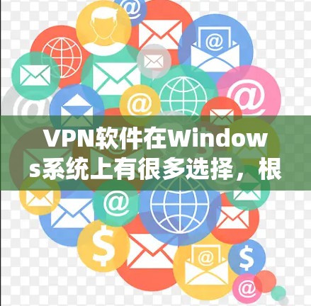 VPN软件在Windows系统上有很多选择，根据你的使用场景和需求，可以选择适合你的版本。以下是几种推荐的VPN软件及其特点