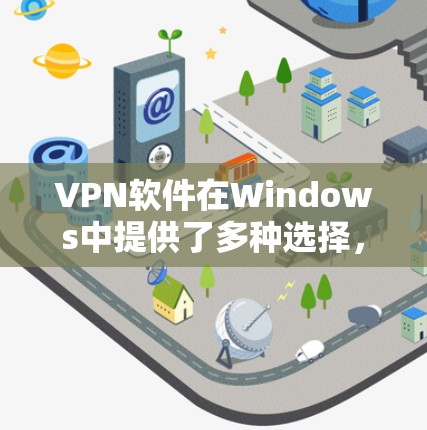 VPN软件在Windows中提供了多种选择，满足不同用户的需求。以下是一些推荐的VPN软件，并根据不同的需求进行分类