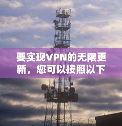要实现VPN的无限更新，您可以按照以下步骤操作