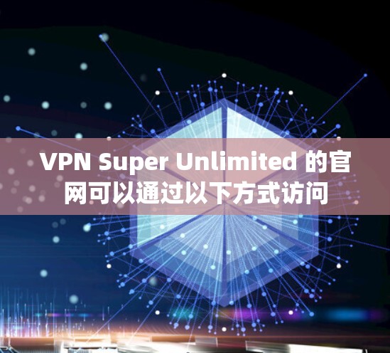 VPN Super Unlimited 的官网可以通过以下方式访问