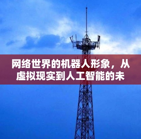 网络世界的机器人形象，从虚拟现实到人工智能的未来