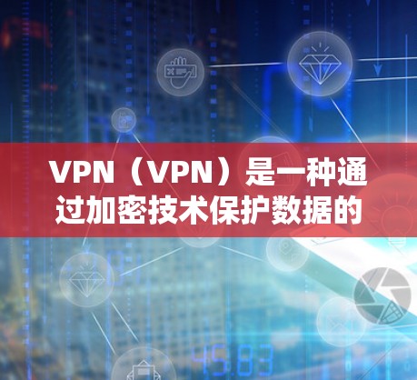 VPN（VPN）是一种通过加密技术保护数据的网络通信技术，用于实现用户在不同网络之间访问同一内容或服务。翻墙工具是用于实现VPN功能的一种工具，通常用于在目标服务器上进行访问