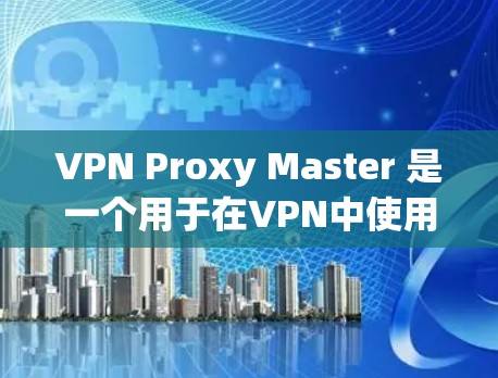 VPN Proxy Master 是一个用于在VPN中使用真实IP地址的软件，通常用于防止被VPN服务器攻击。以下是下载和使用VPN Proxy Master 的步骤