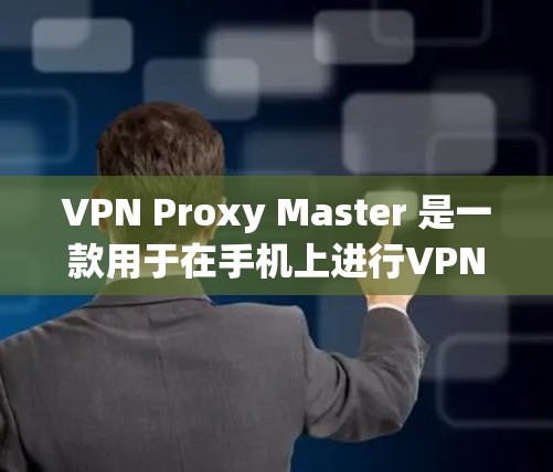 VPN Proxy Master 是一款用于在手机上进行VPN连接的软件。以下是一个逐步指南，帮助您在手机上使用 VPN Proxy Master