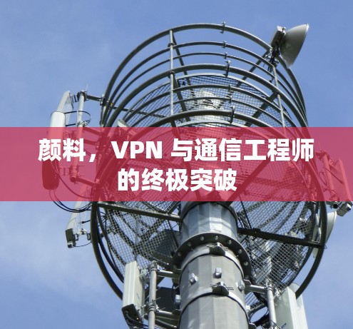 颜料，VPN 与通信工程师的终极突破