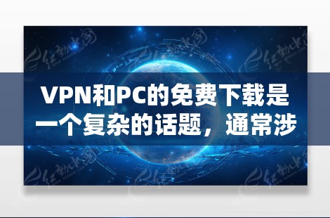 VPN和PC的免费下载是一个复杂的话题，通常涉及到软件、网站和设备的使用。以下是关于VPN和PC的免费下载的一些关键点和建议