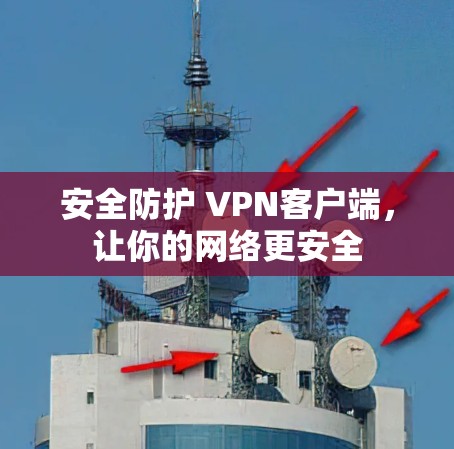 安全防护 VPN客户端，让你的网络更安全