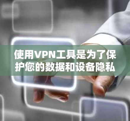 使用VPN工具是为了保护您的数据和设备隐私，同时确保网络的安全性。以下是一步步的指南，帮助你使用VPN工具