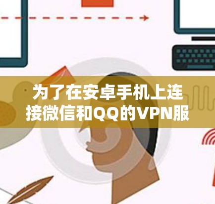 为了在安卓手机上连接微信和QQ的VPN服务，您可以按照以下步骤操作