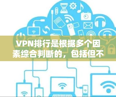 VPN排行是根据多个因素综合判断的，包括但不限于加密技术、安全性、速度、用户体验、用户反馈、安全性策略等。以下是几种常见的VPN服务排名，供参考