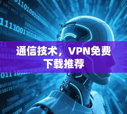 通信技术，VPN免费下载推荐