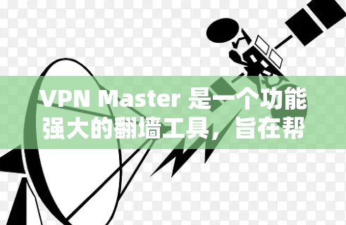 VPN Master 是一个功能强大的翻墙工具，旨在帮助用户在没有物理设备的情况下访问远程服务器和文件。以下是对VPN Master 的详细分析