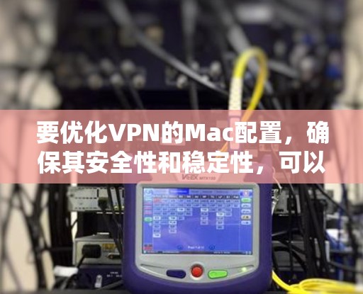 要优化VPN的Mac配置，确保其安全性和稳定性，可以按照以下步骤进行