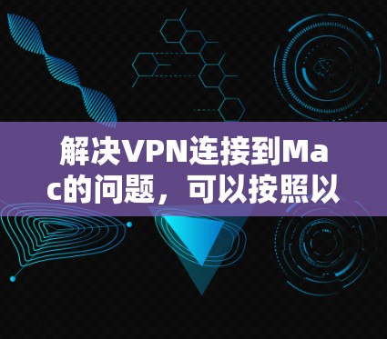 解决VPN连接到Mac的问题，可以按照以下步骤进行