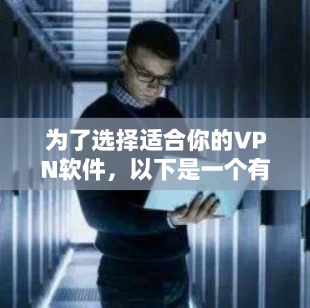 为了选择适合你的VPN软件，以下是一个有条理的指南