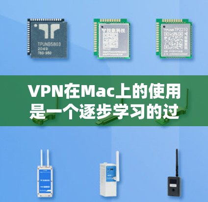VPN在Mac上的使用是一个逐步学习的过程，但通过以下步骤可以有效地掌握其基本使用技巧