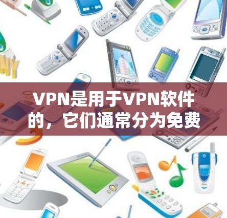 VPN是用于VPN软件的，它们通常分为免费和付费版本，根据功能和复杂度有所不同。以下是几种常见的VPN软件及其特点