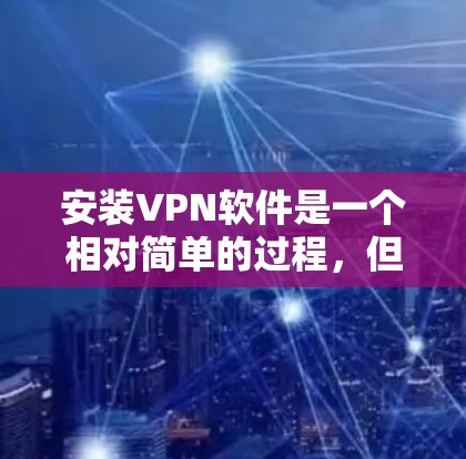 安装VPN软件是一个相对简单的过程，但需要谨慎操作，确保安全性和合规性。以下是一个详细的步骤指南，帮助您顺利完成VPN软件的安装和配置